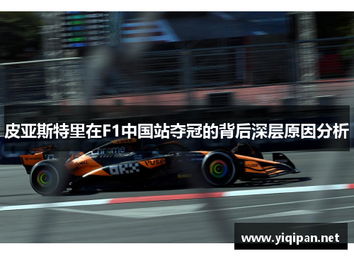皮亚斯特里在F1中国站夺冠的背后深层原因分析 皮亚斯特里在F1中国站夺冠的背后深层原因分析