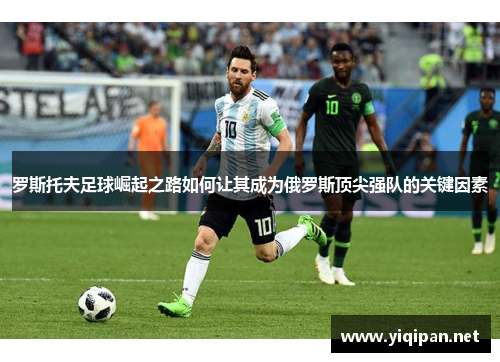 罗斯托夫足球崛起之路如何让其成为俄罗斯顶尖强队的关键因素 罗斯托夫足球崛起之路如何让其成为俄罗斯顶尖强队的关键因素