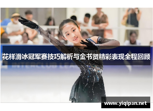 花样滑冰冠军赛技巧解析与金书贤精彩表现全程回顾 花样滑冰冠军赛技巧解析与金书贤精彩表现全程回顾