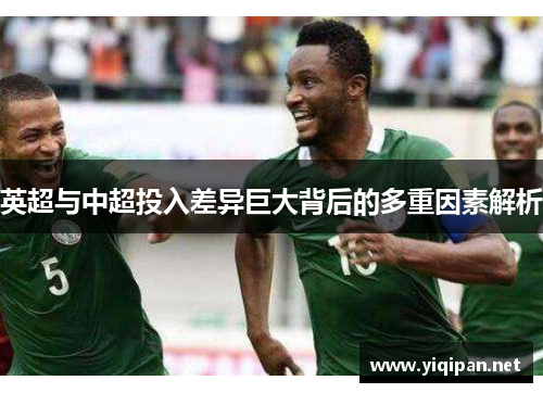 英超与中超投入差异巨大背后的多重因素解析 英超与中超投入差异巨大背后的多重因素解析