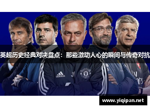 英超历史经典对决盘点:那些激动人心的瞬间与传奇对抗 英超历史经典对决盘点:那些激动人心的瞬间与传奇对抗