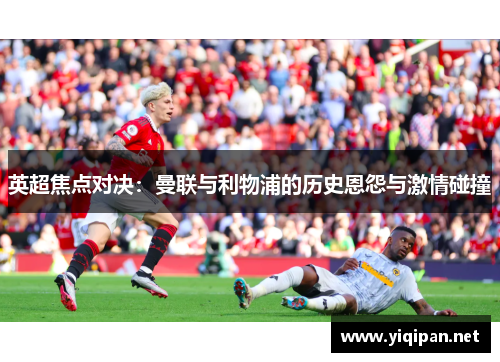 英超焦点对决:曼联与利物浦的历史恩怨与激情碰撞 英超焦点对决:曼联与利物浦的历史恩怨与激情碰撞