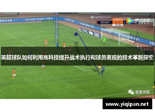 英超球队如何利用高科技提升战术执行和球员表现的技术革新探索 英超球队如何利用高科技提升战术执行和球员表现的技术革新探索