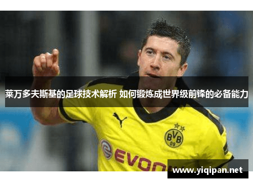 莱万多夫斯基的足球技术解析 如何锻炼成世界级前锋的必备能力 莱万多夫斯基的足球技术解析 如何锻炼成世界级前锋的必备能力