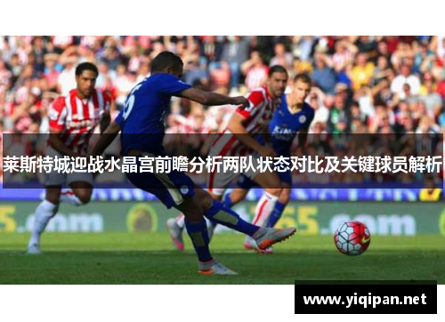 莱斯特城迎战水晶宫前瞻分析两队状态对比及关键球员解析