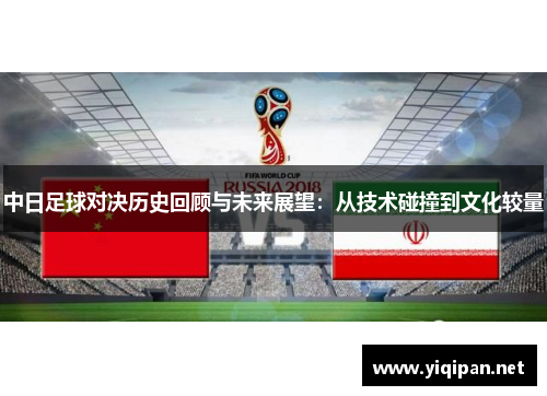 中日足球对决历史回顾与未来展望：从技术碰撞到文化较量