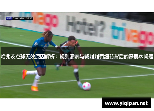 哈弗茨点球无效原因解析：规则漏洞与裁判判罚细节背后的深层次问题