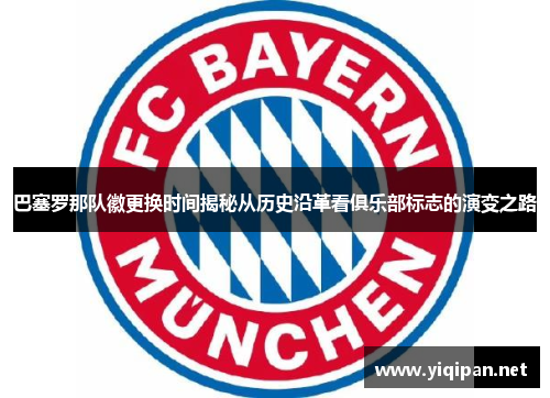 巴塞罗那队徽更换时间揭秘从历史沿革看俱乐部标志的演变之路